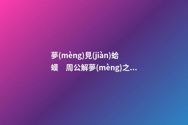 夢(mèng)見(jiàn)蛤蟆　周公解夢(mèng)之夢(mèng)到蛤蟆